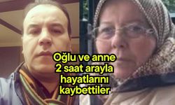 Oğlu ve anne 2 saat arayla hayatlarını kaybettiler