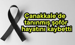 Çanakkale’de tanınmış şoför hayatını kaybetti