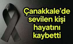 Çanakkale’de sevilen kişi hayatını kaybetti