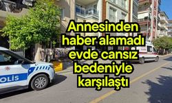 Annesinden haber alamadı, evde cansız bedeniyle karşılaştı