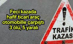 Feci kazada hafif ticari araç otomobille çarpıştı  3 ölü, 5 yaralı