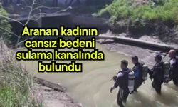 Aranan kadının cansız bedeni sulama kanalında bulundu