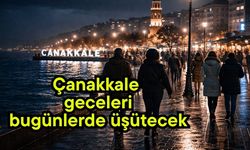 Çanakkale geceleri bugünlerde üşütecek