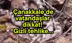 Çanakkale’de vatandaşlar dikkat! Gizli tehlike…
