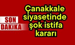 Çanakkale siyasetinde şok istifa kararı