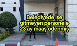 Belediyede işe gitmeyen personele 23 ay maaş ödenmiş
