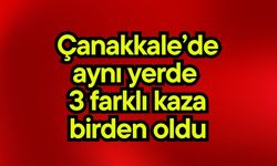 Çanakkale’de aynı yerde 3 farklı kaza birden oldu