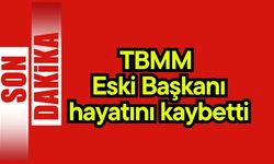 TBMM Eski Başkanı hayatını kaybetti