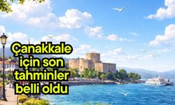 Çanakkale için son tahminler belli oldu