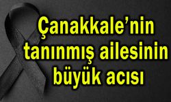 Çanakkale’nin tanınmış ailesinin büyük acısı