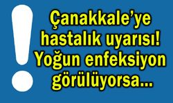 Çanakkale’ye hastalık uyarısı! Yoğun enfeksiyon görülüyorsa…