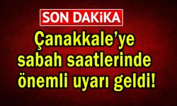 Çanakkale’ye sabah saatlerinde önemli uyarı geldi!