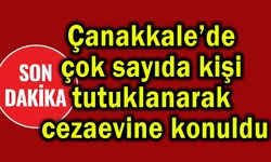 Çanakkale’de çok sayıda kişi tutuklanarak cezaevine konuldu