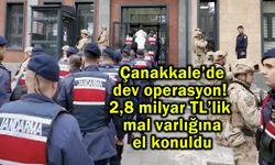 Çanakkale’de 2,8 milyar TL’lik mal varlığına el konuldu