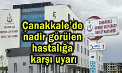 Çanakkale’de nadir görülen hastalığa karşı uyarı