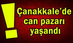 Çanakkale’de can pazarı yaşandı
