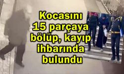 Kocasını 15 parçaya bölüp, kayıp ihbarında bulundu