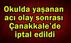Okulda yaşanan acı olay sonrası Çanakkale’de iptal edildi