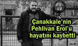 Çanakkale’nin Pehlivan Erol’u hayatını kaybetti