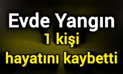Evde Yangın: 1 kişi hayatını kaybetti