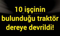 10 işçinin bulunduğu traktör dereye devrildi!