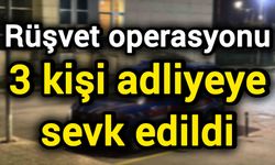 Rüşvet operasyonu: 3 kişi adliyeye sevk edildi