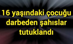 16 yaşındaki çocuğu darbeden şahıslar tutuklandı