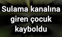 Sulama kanalına giren çocuk kayboldu