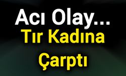 Acı Olay... Tır Kadına Çarptı