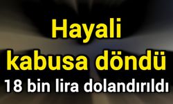 Hayali kabusa döndü: 18 bin lira dolandırıldı