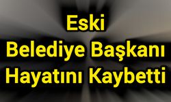 Eski Belediye Başkanı Hayatını Kaybetti