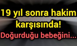19 yıl sonra hakim karşısında! Doğurduğu bebeğini...