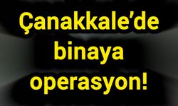 Çanakkale’de binaya operasyon!