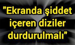 "Ekranda şiddet içeren diziler durdurulmalı"