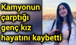 Kamyonun çarptığı genç kız hayatını kaybetti