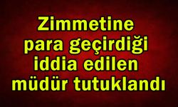 Zimmetine para geçirdiği iddia edilen müdür tutuklandı