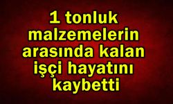 Malzemelerin arasında kalan işçi hayatını kaybetti