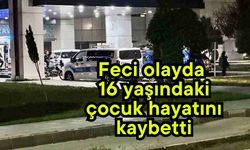 Feci olayda 16 yaşındaki çocuk hayatını kaybetti