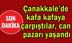 Çanakkale’de kafa kafaya çarpıştılar, can pazarı yaşandı