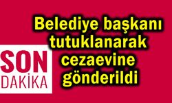 Belediye başkanı tutuklanarak cezaevine gönderildi