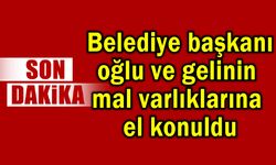 Belediye başkanı oğlu ve gelinin mal varlıklarına el konuldu