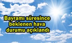 Bayramı süresince beklenen hava durumu açıklandı