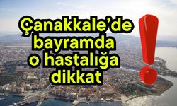 Çanakkale’de bayramda o hastalığa dikkat!