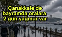 Çanakkale'de bayramda oralara 2 gün yağmur var