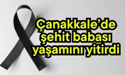 Çanakkale’de şehit babası yaşamını yitirdi