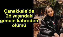 Çanakkale’de 26 yaşındaki gencin kahreden ölümü