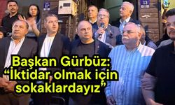 Başkan Gürbüz: “İktidar olmak için sokaklardayız”