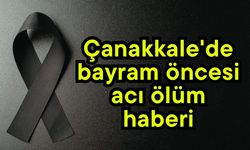 Çanakkale'de bayram öncesi acı ölüm haberi