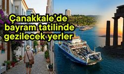 Çanakkale’de bayram tatilinde gezilecek yerler