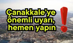 Çanakkale'ye önemli uyarı, hemen yapın!